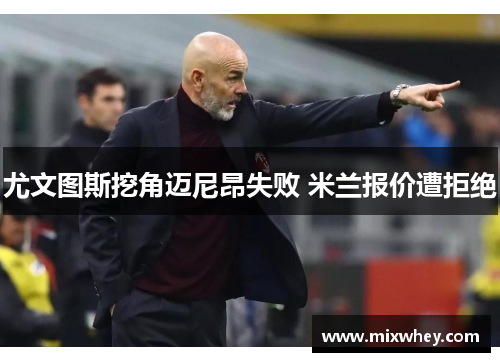 尤文图斯挖角迈尼昂失败 米兰报价遭拒绝
