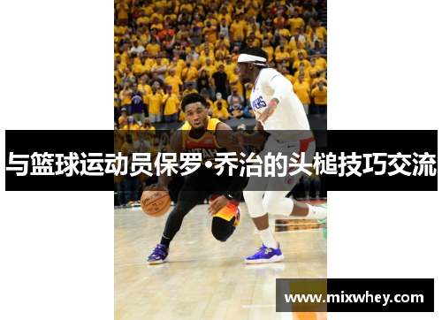 与篮球运动员保罗·乔治的头槌技巧交流