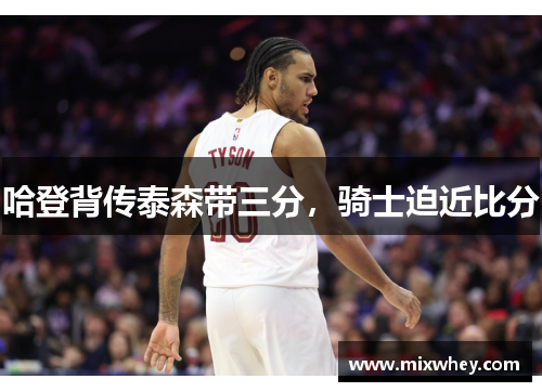 哈登背传泰森带三分，骑士迫近比分